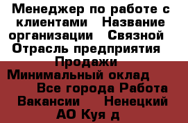 Менеджер по работе с клиентами › Название организации ­ Связной › Отрасль предприятия ­ Продажи › Минимальный оклад ­ 26 000 - Все города Работа » Вакансии   . Ненецкий АО,Куя д.